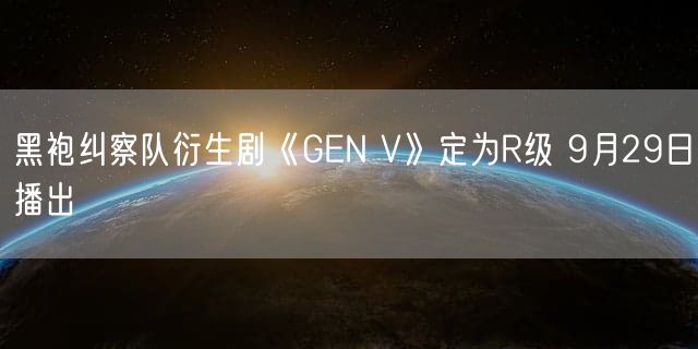 黑袍纠察队衍生剧《GEN V》定为R级 9月29日播出