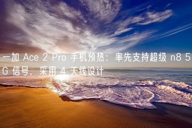 一加 Ace 2 Pro 手机预热：率先支持超级 n8 5G 信号，采用 4 天线设计