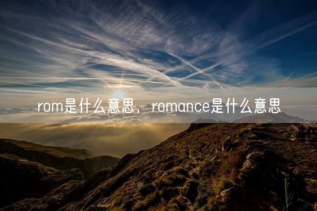rom是什么意思，romance是什么意思