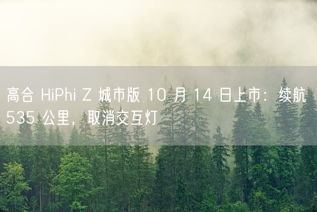 高合 HiPhi Z 城市版 10 月 14 日上市：续航 535 公里，取消交互灯